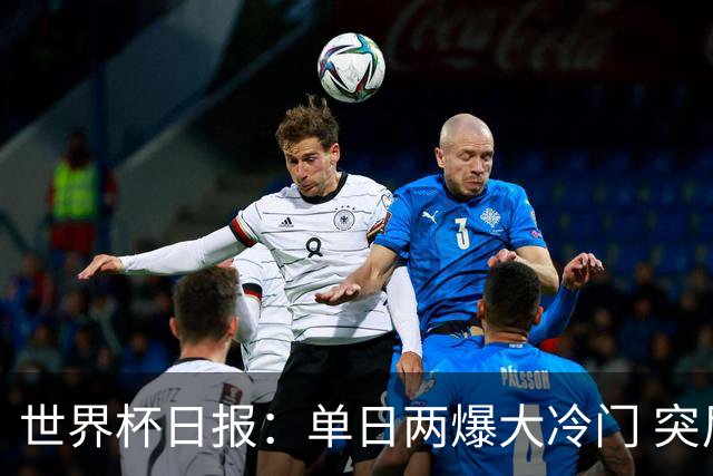 世界杯日报：单日两爆大冷门 突尼斯惨败后现换帅疑云